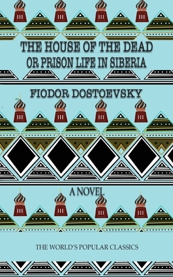 The House of the Dead: or Prison Life in Siberia by Fyodor Dostoevsky