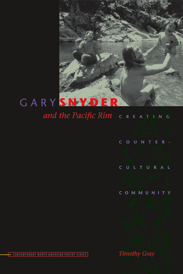 Gary Snyder and the Pacific Rim: Creating Countercultural Community by Timothy Gray