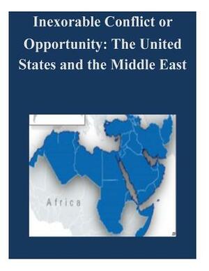 Inexorable Conflict or Opportunity: The United States and the Middle East by U. S. Army War College