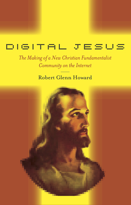 Digital Jesus: The Making of a New Christian Fundamentalist Community on the Internet by Robert Glenn Howard