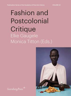 Fashion and Postcolonial Critique by Alexandra Karentzos, Leslie W. Rabine, Gabriele Mentges, Sonja Eismann, Christine Delhaye, Burcu Dogramaci, Heval Okcuoglu, Walé Oyéjidé Esq., Ruby Sircar, Sølve Sundsbø, Monica Titton, Gabriele Genge, Helen Jennings, Sabrina Henry, Elke Gaugele, Christine Checinska, Birgit Haehnel, Birgit Mersmann, Angela Stercken, Hana Knížová, Christian Kravagna