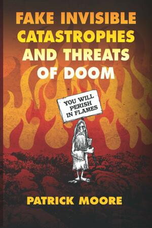 Fake Invisible Catastrophes and Threats of Doom by Patrick Albert Moore