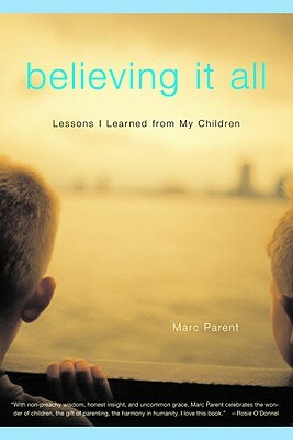 Believing It All: Lessons I Learned from My Children by Marc Parent