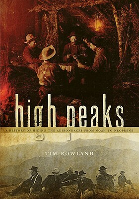 High Peaks: A History of Hiking the Adirondacks from Noah to Neoprene by Tim Rowland