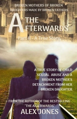 The Afterwards: Broken Mothers Of Broken Daughters Made By Broken Fathers by Alex Jones
