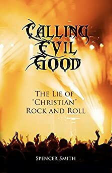 Calling Evil Good: The Lie of Christian Rock and Roll by Dr. Gary Biggs, Clawson Smith
