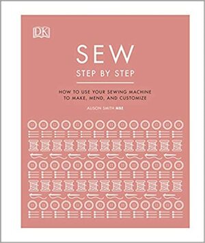 Sew Step by Step: Design, Make, and Mend by Alison Smith
