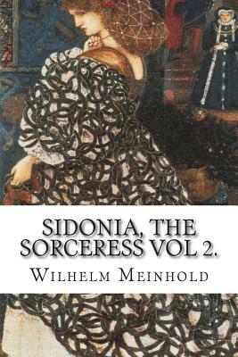 Sidonia, the Sorceress Vol 2.: the Supposed Destroyer of the Whole Reigning Ducal House of Pomerania by Wilhelm Meinhold