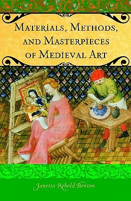 Materials, Methods, and Masterpieces of Medieval Art by Janetta Rebold Benton