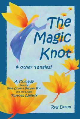 The Magic Knot and other tangles!: A making tale comedy starring Pine Cone and Pepper Pot and the lovely Tiptoes Lightly by Reg Down
