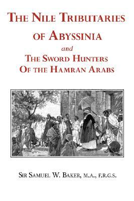 The Nile Tributaries of Abyssinia and the Sword Hunters of the Hamran Arabs by Samuel White Baker