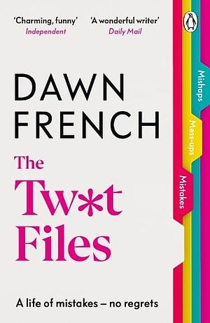 The Twat Files: A Hilarious Sort-Of Memoir of Mistakes, Mishaps and Mess-Ups by Dawn French