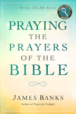 Praying the Prayers of the Bible by James Banks