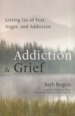 Addiction & Grief: Letting Go of Fear, Anger, and Addiction by Barb Rogers