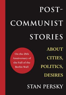 Post-Communist Stories: About Cities, Politics, Desires by Stan Persky