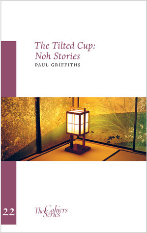 The Tilted Cup: Noh Stories by Paul Griffiths, John L. Tran