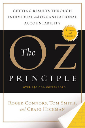 The Oz Principle: Getting Results Through Individual and Organizational Accountability by Tom Smith, Craig Hickman, Roger Connors