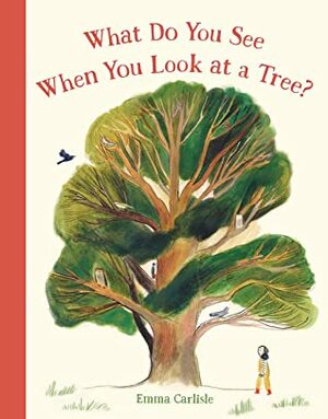 What Do You See When You Look at a Tree? by Emma Carlisle