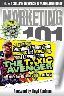 Everything I Know about Business and Marketing, I Learned from THE TOXIC AVENGER: (One Man's Journey to Hell's Kitchen and Back) by Jeffrey W. Sass