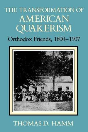 The Transformation of American Quakerism: Orthodox Friends, 1800-1907 (Religion in North America) by Thomas D. Hamm