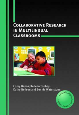 Collaborative Research in Multilingual Classrooms by Kelleen Toohey, Kathy Neilson, Corey Denos