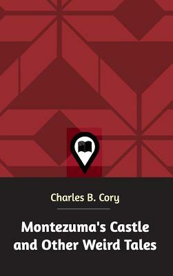 Montezuma's Castle and Other Weird Tales by Charles B. Cory