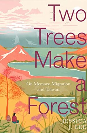Two Trees Make a Forest: A Story of Memory, Migration, and Taiwan by Jessica J. Lee