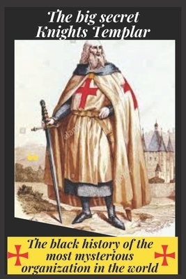 The big secret: Knights Templar: The black history of the most mysterious organization in the world by John Stephen