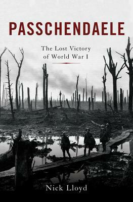 Passchendaele: The Lost Victory of World War I by Nick Lloyd