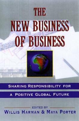 The New Business of Business: Sharing Responsibility for a Positive Global Future by Maya Porter, Willis Harman