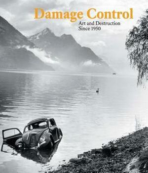 Damage Control: Art and Destruction Since 1950 by Kerry Brougher, Dario Gamboni, Russell Ferguson