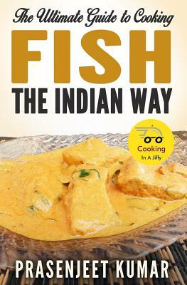 The Ultimate Guide to Cooking Fish the Indian Way by Prasenjeet Kumar