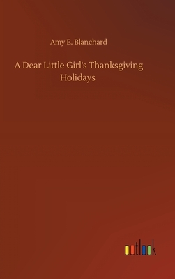 A Dear Little Girl's Thanksgiving Holidays by Amy E. Blanchard