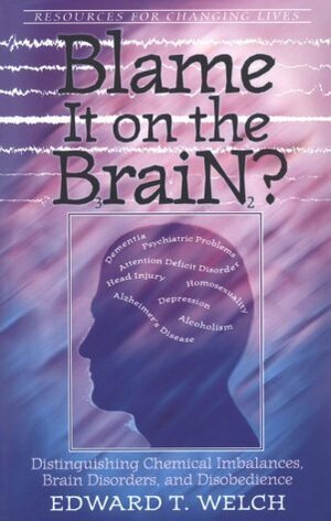 Blame It on the Brain: Distinguishing Chemical Imbalances, Brain Disorders, and Disobedience by Edward T. Welch
