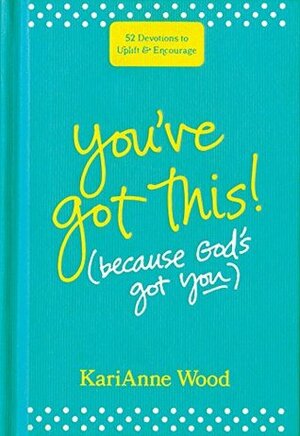 You've Got This (Because God's Got You): 52 Devotions to Uplift and Encourage by KariAnne Wood