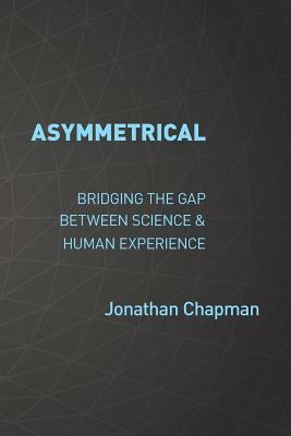 Asymmetrical: Bridging the gap between science & human experience by Jonathan Chapman