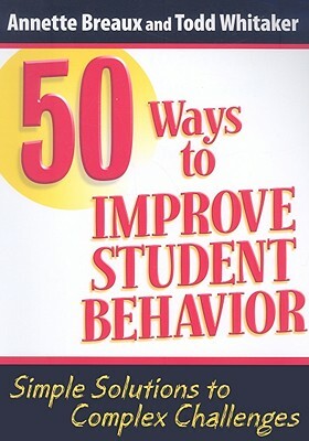 50 Ways to Improve Student Behavior: Simple Solutions to Complex Challenges by Todd Whitaker, Annette Breaux