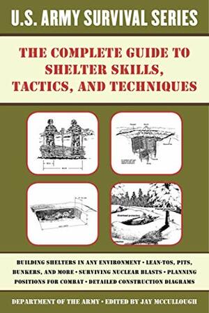 The Complete U.S. Army Survival Guide to Shelter Skills, Tactics, and Techniques by Jay Mccullough