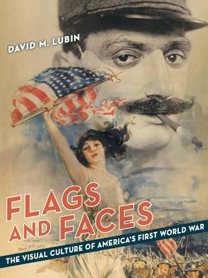 Flags and Faces: The Visual Culture of America's First World War by David M. Lubin