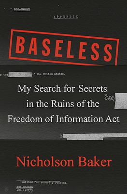 Baseless: My Search for Secrets in the Ruins of the Freedom of Information ACT by Nicholson Baker