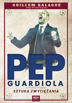 Pep Guardiola. Sztuka zwyciężania by Guillem Balagué