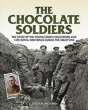 The Chocolate Soldiers: The Story of the Young Citizen Volunteers and 14th Royal Irish Rifles During the Great War by Steven Moore