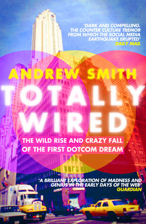 Totally Wired: The Wild Rise and Crazy Fall of the First Dotcom Dream by Andrew Smith