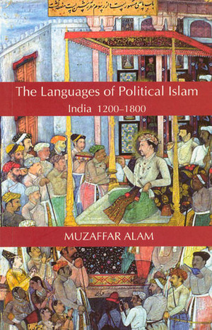 The Languages of Political Islam: India 1200-1800 by Muzaffar Alam