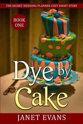 Dye By Cake - The Secret Wedding Planner Cozy Short Story Mystery Series Book One by Janet Evans