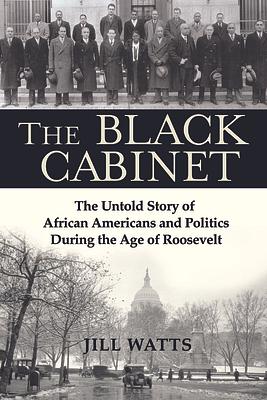 The Black Cabinet: The Untold Story of African Americans and Politics During the Age of Roosevelt by Jill Watts