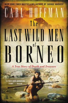 The Last Wild Men of Borneo: A True Story of Death and Treasure by Carl Hoffman