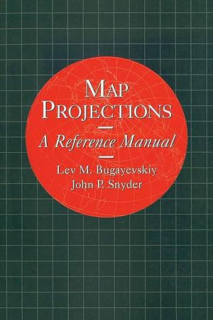 Map Projections: A Reference Manual by L M Bugayevskiy, John Snyder