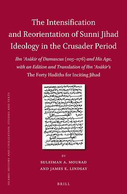 The Intensification and Reorientation of Sunni Jihad Ideology in the Crusader Period: Ibn ʿasākir of Damascus (1105-1176) and His Age, with... by James Lindsay, Suleiman Mourad