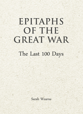 Epitaphs of the Great War: The Last 100 Days by Sarah Wearne